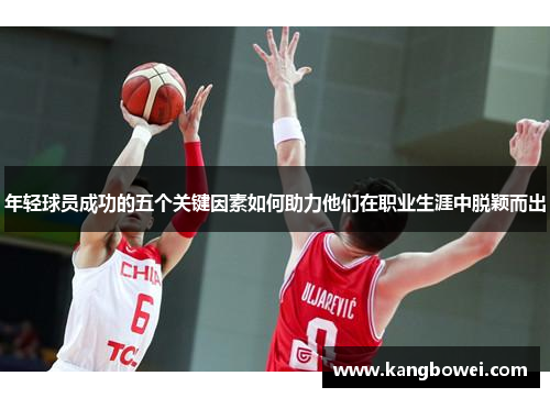 年轻球员成功的五个关键因素如何助力他们在职业生涯中脱颖而出 年轻球员成功的五个关键因素如何助力他们在职业生涯中脱颖而出