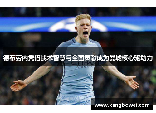 德布劳内凭借战术智慧与全面贡献成为曼城核心驱动力